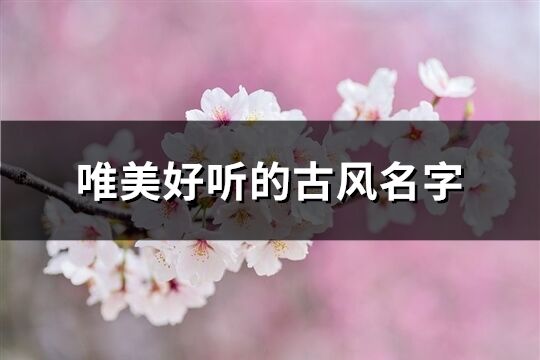 唯美好聽的古風(fēng)名字(優(yōu)選225個(gè))