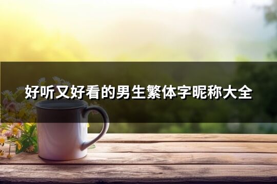 好聽又好看的男生繁體字昵稱大全(182個)