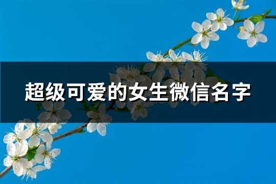 超級可愛的女生微信名字(共290個)