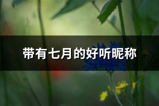 帶有七月的好聽昵稱(優選61個)