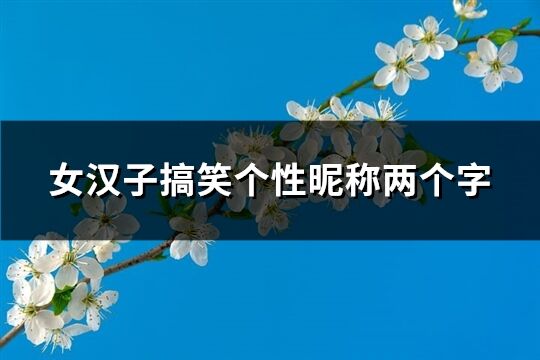 女漢子搞笑個性昵稱兩個字(優選203個)