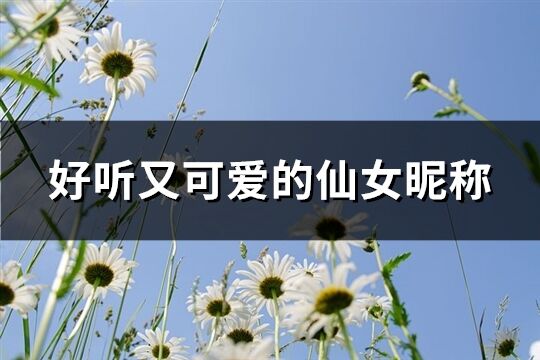 好聽又可愛的仙女昵稱(共205個(gè))