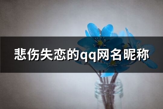 悲傷失戀的qq網名昵稱(490個)