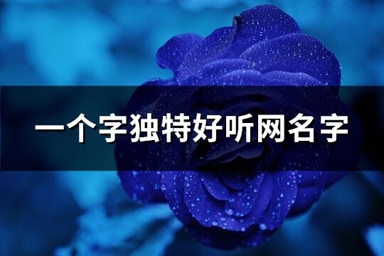 一個字獨特好聽網名字(共551個)