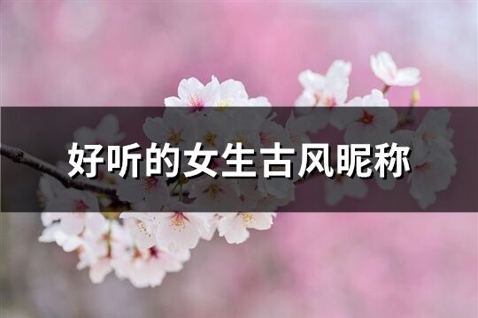 好聽的女生古風昵稱(精選283個)