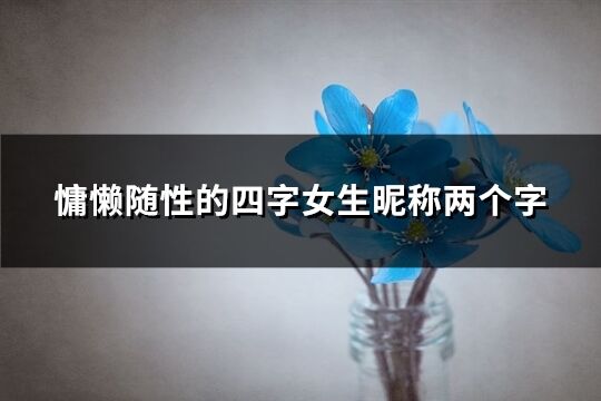 慵懶隨性的四字女生昵稱兩個字(精選241個)