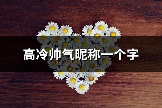高冷帥氣昵稱一個字(優選541個)