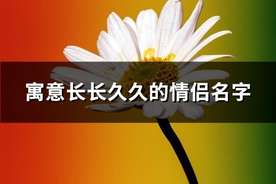 寓意長長久久的情侶名字(187個(gè))