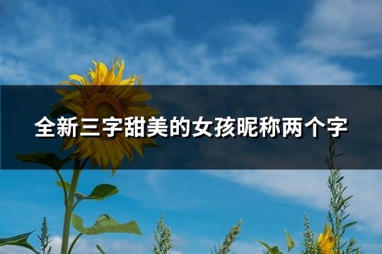 全新三字甜美的女孩昵稱兩個字(共315個)