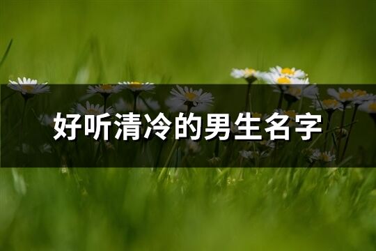 好聽(tīng)清冷的男生名字(精選186個(gè))