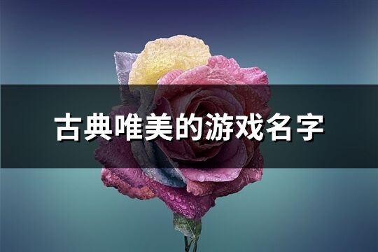 古典唯美的游戲名字(優(yōu)選229個(gè))