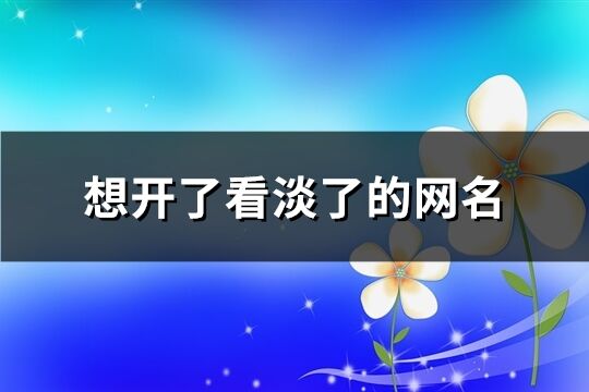 想開了看淡了的網名(共671個)