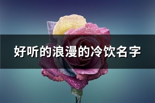 好聽的浪漫的冷飲名字(優(yōu)選80個)