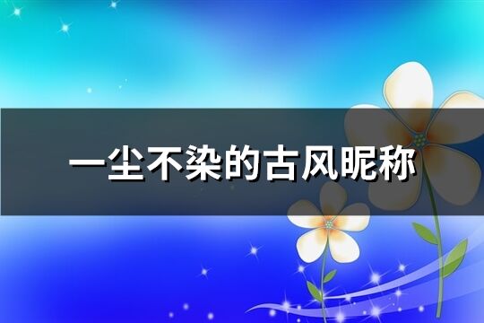 一塵不染的古風昵稱(共284個)
