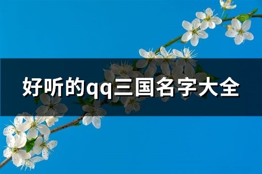 好聽的qq三國名字大全(優選209個)