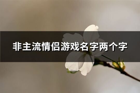 非主流情侶游戲名字兩個(gè)字(精選333個(gè))