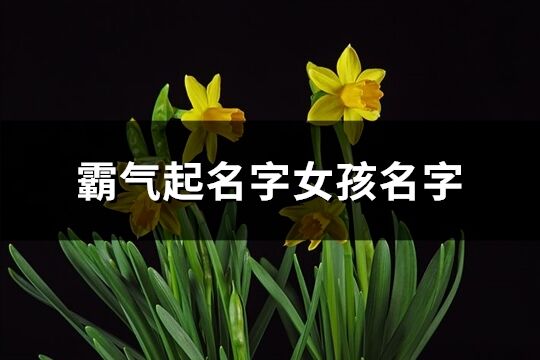 霸氣起名字女孩名字(119個)