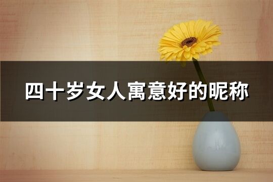 四十歲女人寓意好的昵稱(562個(gè))