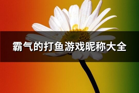 霸氣的打魚游戲昵稱大全(共289個(gè))