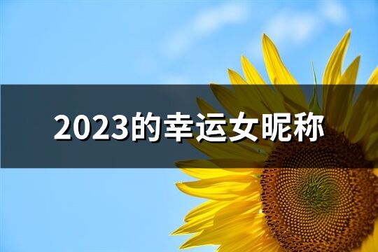 2023的幸運女昵稱(精選1488個)