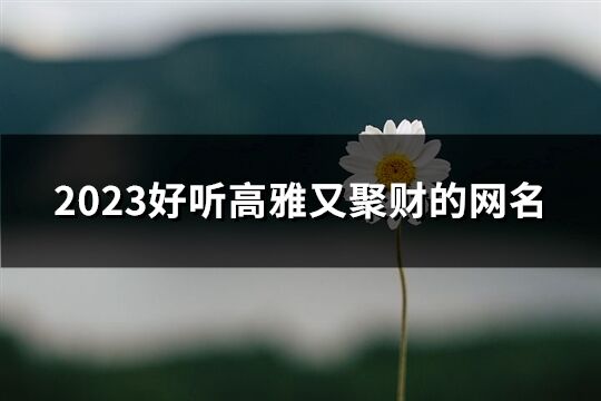 2023好聽高雅又聚財的網名(精選436個)