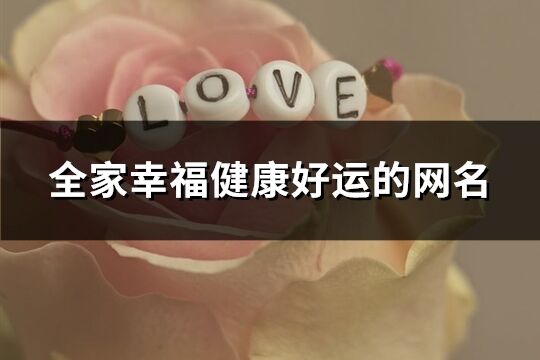 全家幸福健康好運的網名(優選307個)