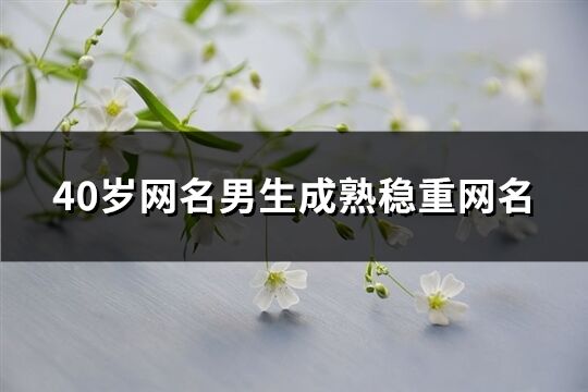 40歲網名男生成熟穩重網名(共274個)