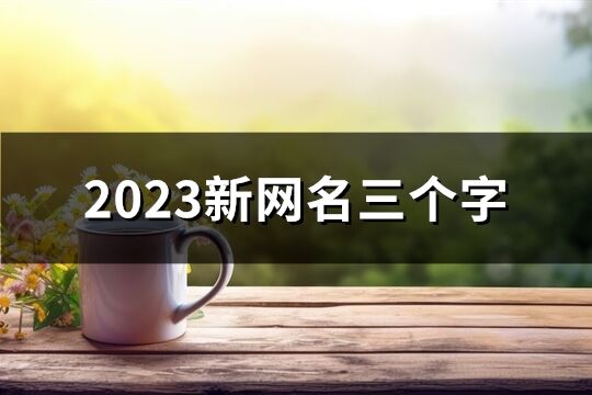 2023新網(wǎng)名三個字(優(yōu)選1298個)