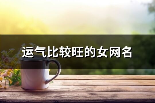 運氣比較旺的女網名(精選716個)