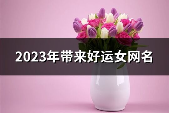 2023年帶來(lái)好運(yùn)女網(wǎng)名(共1532個(gè))