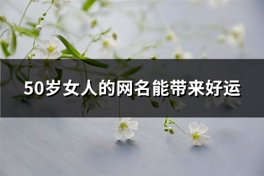 50歲女人的網(wǎng)名能帶來好運(294個)