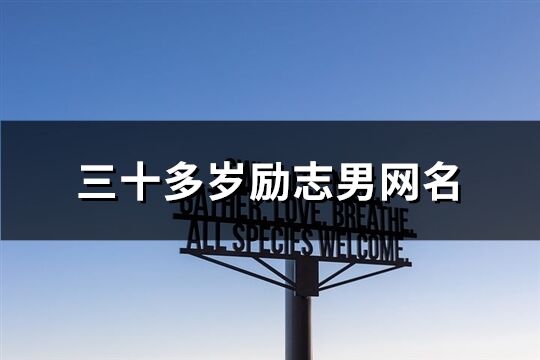 三十多歲勵志男網(wǎng)名(優(yōu)選180個)