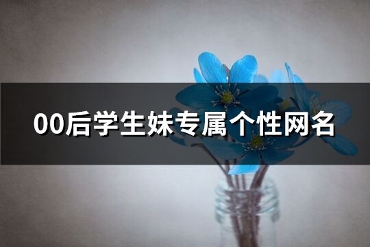 00后學生妹專屬個性網名(優選334個)