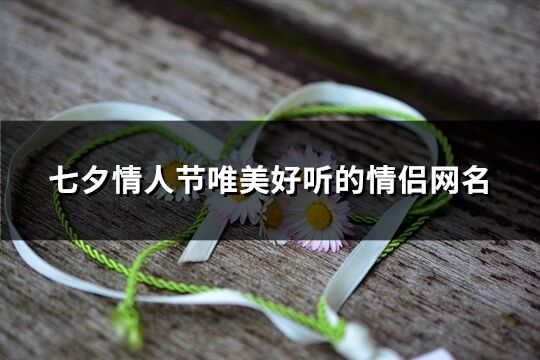 七夕情人節(jié)唯美好聽的情侶網(wǎng)名(精選140個)