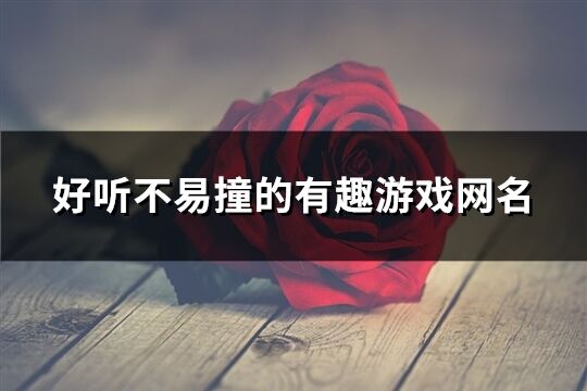 好聽不易撞的有趣游戲網名(共266個)