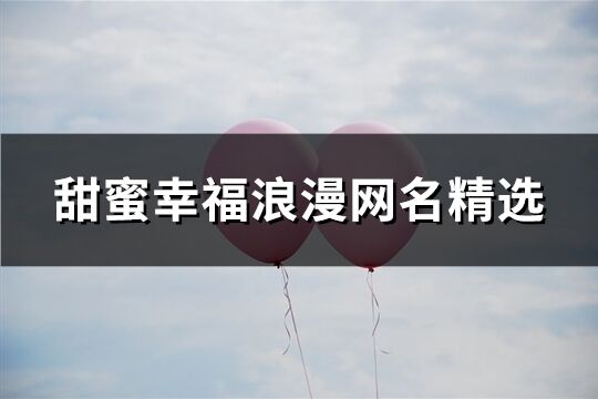 甜蜜幸福浪漫網(wǎng)名精選(246個)