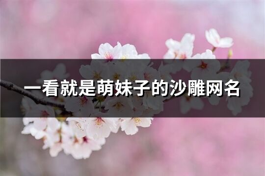 一看就是萌妹子的沙雕網名(共91個)