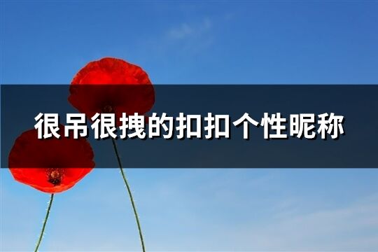 很吊很拽的扣扣個性昵稱(120個)