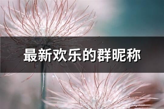 最新歡樂的群昵稱(共268個)