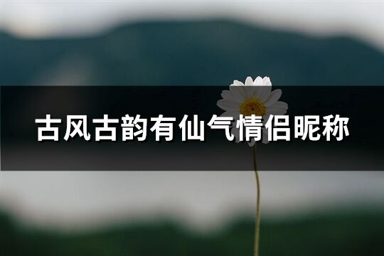 古風古韻有仙氣情侶昵稱(精選178個)