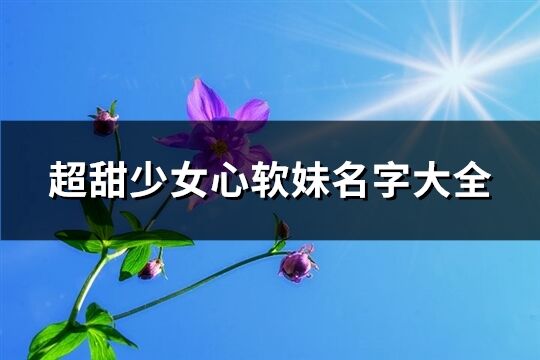 超甜少女心軟妹名字大全(349個(gè))