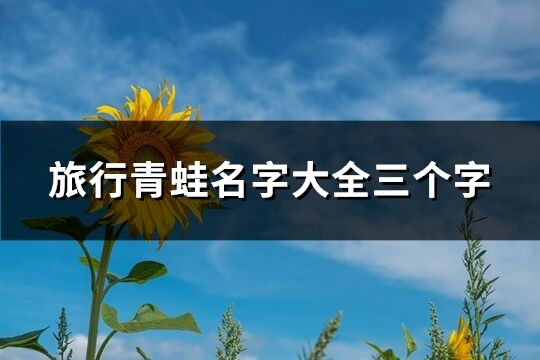 旅行青蛙名字大全三個字(精選200個)