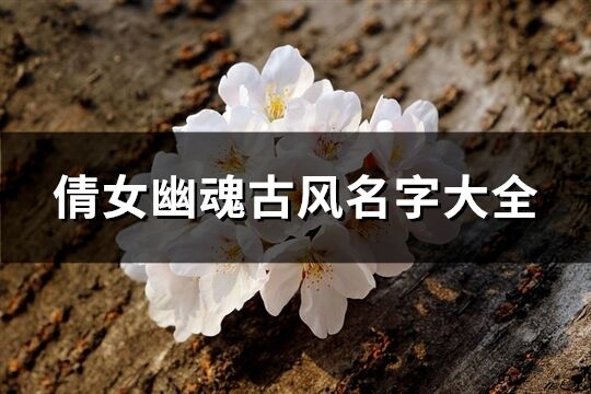 倩女幽魂古風名字大全(共190個)