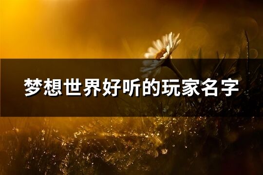 夢(mèng)想世界好聽(tīng)的玩家名字(129個(gè))