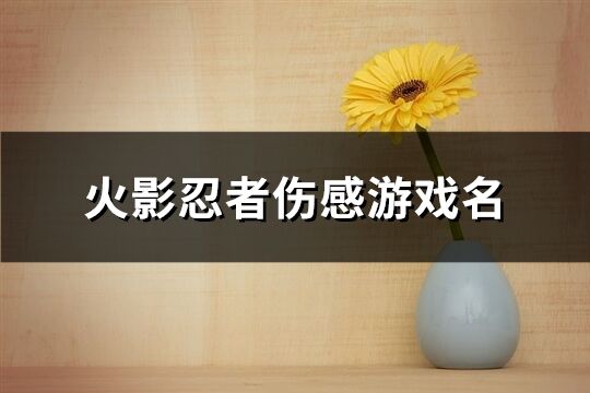 火影忍者傷感游戲名(232個)