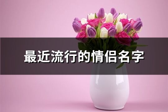 最近流行的情侶名字(63個(gè))
