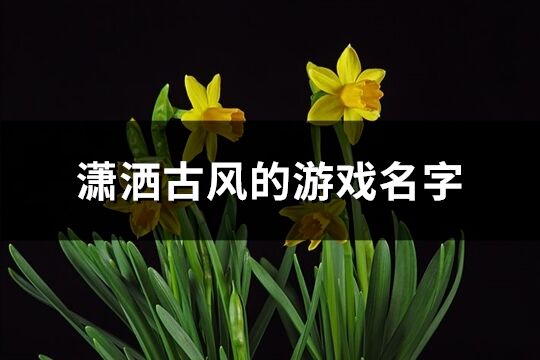 瀟灑古風的游戲名字(優選462個)