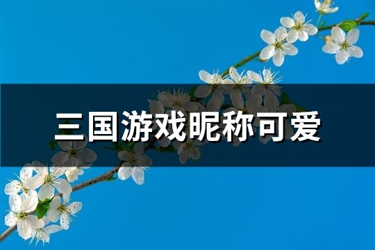 三國游戲昵稱可愛(409個)