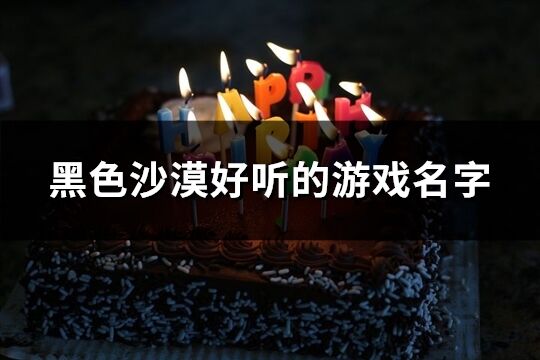 黑色沙漠好聽的游戲名字(優(yōu)選99個)