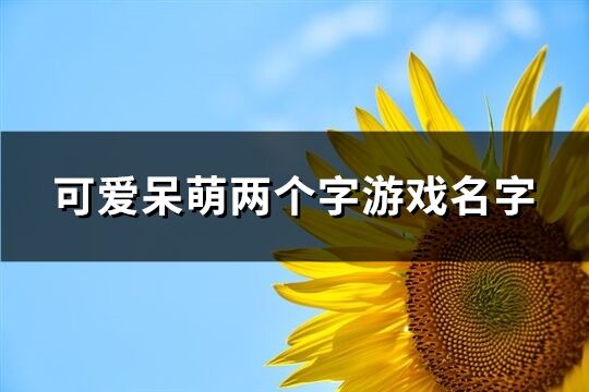 可愛呆萌兩個字游戲名字(92個)